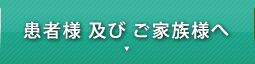 患者様 及び ご家族様へ